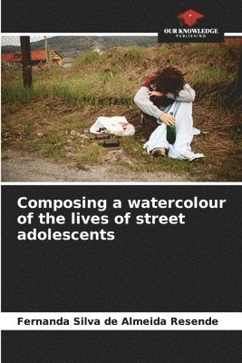 bokomslag Composing a watercolour of the lives of street adolescents