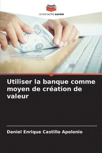 bokomslag Utiliser la banque comme moyen de cration de valeur