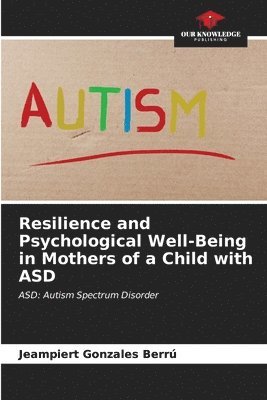 Resilience and Psychological Well-Being in Mothers of a Child with ASD 1