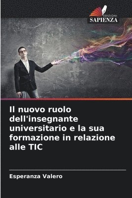 bokomslag Il nuovo ruolo dell'insegnante universitario e la sua formazione in relazione alle TIC