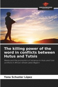 bokomslag The killing power of the word in conflicts between Hutus and Tutsis