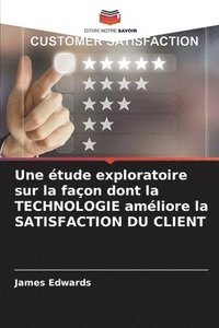 bokomslag Une tude exploratoire sur la faon dont la TECHNOLOGIE amliore la SATISFACTION DU CLIENT