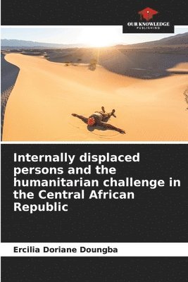 bokomslag Internally displaced persons and the humanitarian challenge in the Central African Republic