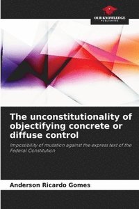 bokomslag The unconstitutionality of objectifying concrete or diffuse control