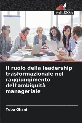 bokomslag Il ruolo della leadership trasformazionale nel raggiungimento dell'ambiguit manageriale