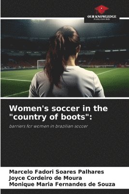 Marcelo Fadori Soares Palhares, Joyce Cordeiro de Moura, Monique Maria Fernandes de Souza - Women's soccer in the "country of boots", Häftad