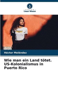 bokomslag Wie man ein Land ttet. US-Kolonialismus in Puerto Rico