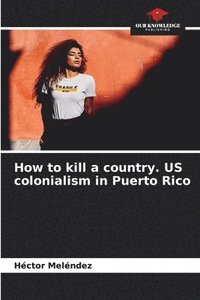 bokomslag How to kill a country. US colonialism in Puerto Rico