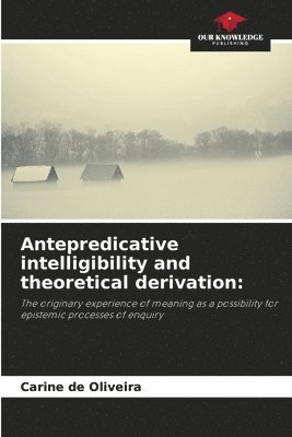 bokomslag Antepredicative intelligibility and theoretical derivation