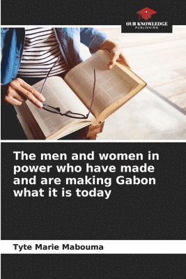 The men and women in power who have made and are making Gabon what it is today 1