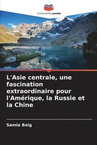 bokomslag L'Asie centrale, une fascination extraordinaire pour l'Amrique, la Russie et la Chine