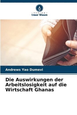 bokomslag Die Auswirkungen der Arbeitslosigkeit auf die Wirtschaft Ghanas