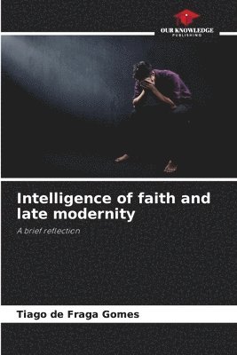 bokomslag Intelligence of faith and late modernity