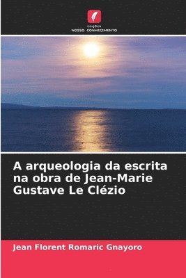 bokomslag A arqueologia da escrita na obra de Jean-Marie Gustave Le Clzio