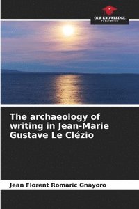 bokomslag The archaeology of writing in Jean-Marie Gustave Le Clzio