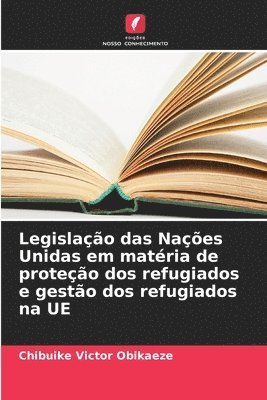 bokomslag Legislao das Naes Unidas em matria de proteo dos refugiados e gesto dos refugiados na UE