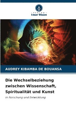 bokomslag Die Wechselbeziehung zwischen Wissenschaft, Spiritualitt und Kunst