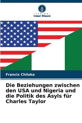 bokomslag Die Beziehungen zwischen den USA und Nigeria und die Politik des Asyls fr Charles Taylor