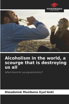 bokomslag Alcoholism in the world, a scourge that is destroying us all