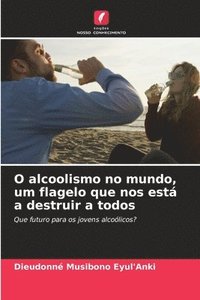 bokomslag O alcoolismo no mundo, um flagelo que nos est a destruir a todos