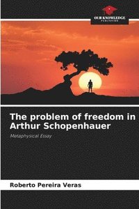 bokomslag The problem of freedom in Arthur Schopenhauer