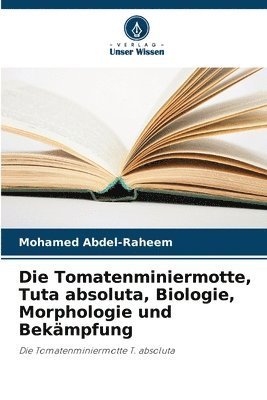 Die Tomatenminiermotte, Tuta absoluta, Biologie, Morphologie und Bekmpfung 1