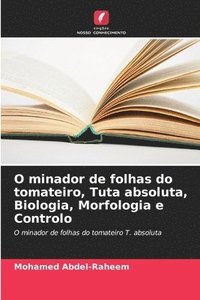 bokomslag O minador de folhas do tomateiro, Tuta absoluta, Biologia, Morfologia e Controlo