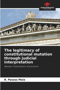 bokomslag The legitimacy of constitutional mutation through judicial interpretation