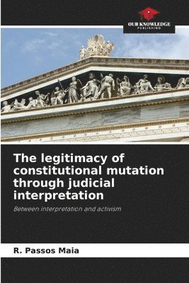 The legitimacy of constitutional mutation through judicial interpretation 1