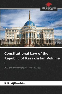 Constitutional Law of the Republic of Kazakhstan.Volume I. 1