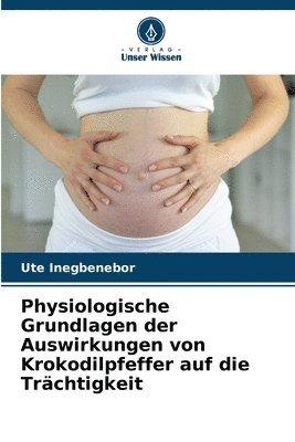 bokomslag Physiologische Grundlagen der Auswirkungen von Krokodilpfeffer auf die Trchtigkeit