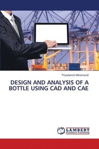 bokomslag Design and Analysis of a Bottle Using CAD and Cae