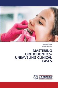 bokomslag Mastering Orthodontics- Unraveling Clinical Cases