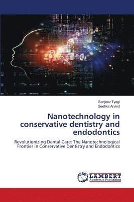 Sanjeev Tyagi, Geetika Arvind - Nanotechnology in conservative dentistry and endodontics, Häftad