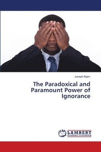 bokomslag The Paradoxical and Paramount Power of Ignorance