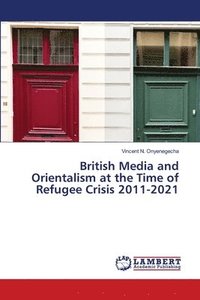 bokomslag British Media and Orientalism at the Time of Refugee Crisis 2011-2021