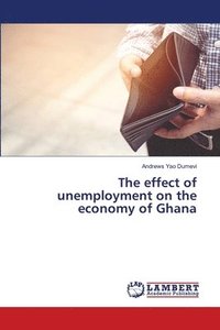 bokomslag The effect of unemployment on the economy of Ghana