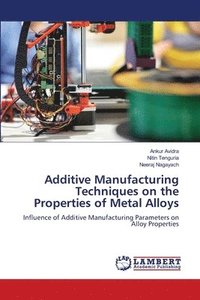 bokomslag Additive Manufacturing Techniques on the Properties of Metal Alloys