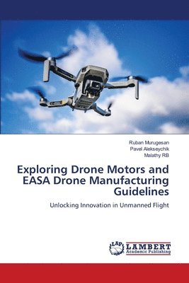 Ruban Murugesan, Pavel Alekseychik, Malathy Rb - Exploring Drone Motors and EASA Drone Manufacturing Guidelines, Häftad