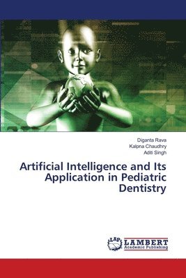 Diganta Rava, Kalpna Chaudhry, Aditi Singh - Artificial Intelligence and Its Application in Pediatric Dentistry, Häftad