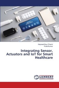 bokomslag Integrating Sensor, Actuators and IoT for Smart Healthcare