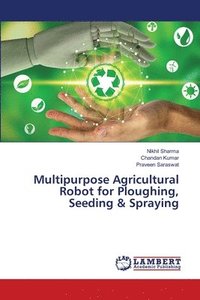 bokomslag Multipurpose Agricultural Robot for Ploughing, Seeding & Spraying