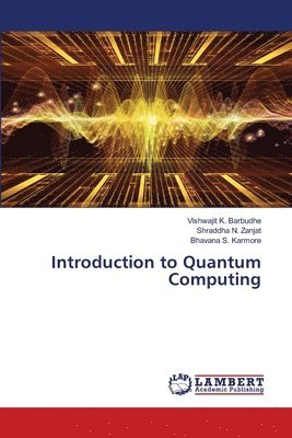 Vishwajit K Barbudhe, Shraddha N Zanjat, Bhavana S Karmore, Vishwajit K. Barbudhe, Shraddha N. Zanjat, Bhavana S. Karmore - Introduction to Quantum Computing, Häftad