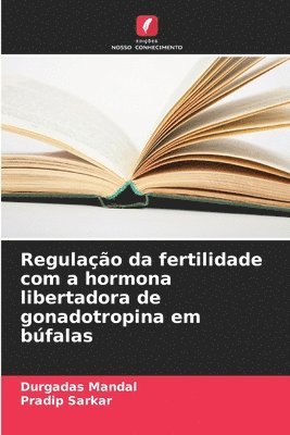 Durgadas Mandal, Pradip Sarkar - Regulação da fertilidade com a hormona libertadora de gonadotropina em búfalas, Häftad