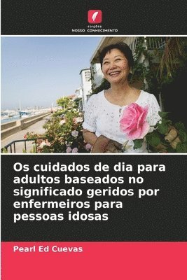 bokomslag Os cuidados de dia para adultos baseados no significado geridos por enfermeiros para pessoas idosas