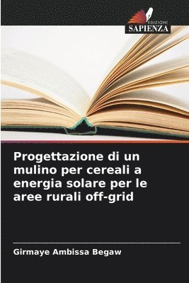 bokomslag Progettazione di un mulino per cereali a energia solare per le aree rurali off-grid