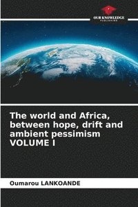 bokomslag The world and Africa, between hope, drift and ambient pessimism VOLUME I