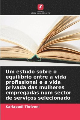 bokomslag Um estudo sobre o equilbrio entre a vida profissional e a vida privada das mulheres empregadas num sector de servios selecionado