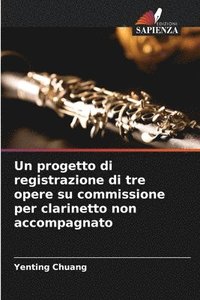 bokomslag Un progetto di registrazione di tre opere su commissione per clarinetto non accompagnato