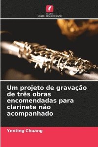 bokomslag Um projeto de gravao de trs obras encomendadas para clarinete no acompanhado